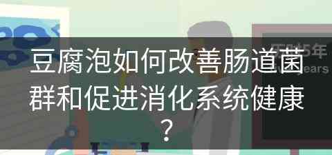豆腐泡如何改善肠道菌群和促进消化系统健康？
